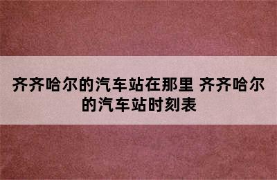 齐齐哈尔的汽车站在那里 齐齐哈尔的汽车站时刻表